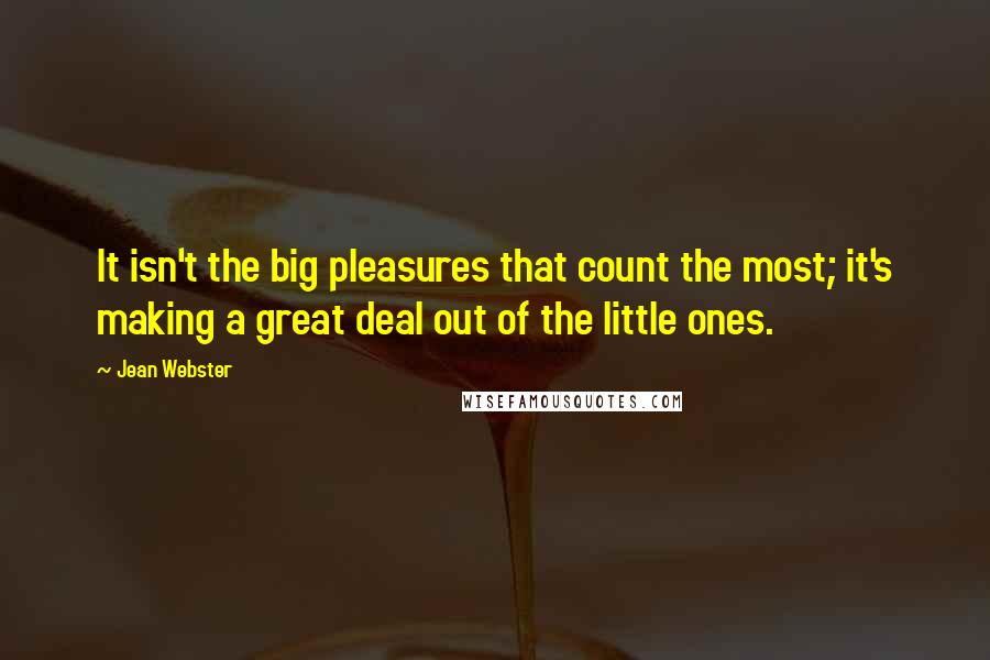 Jean Webster quotes: It isn't the big pleasures that count the most; it's making a great deal out of the little ones.