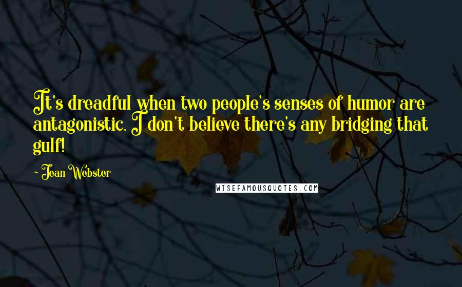 Jean Webster quotes: It's dreadful when two people's senses of humor are antagonistic. I don't believe there's any bridging that gulf!