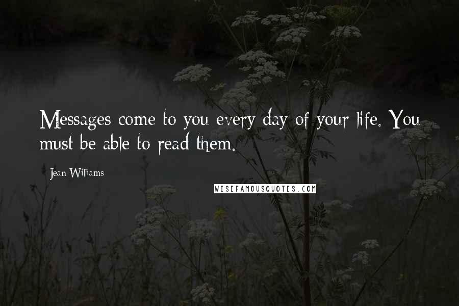 Jean Williams quotes: Messages come to you every day of your life. You must be able to read them.