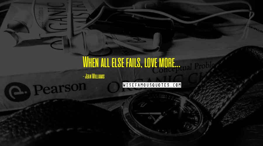 Jean Williams quotes: When all else fails, love more...