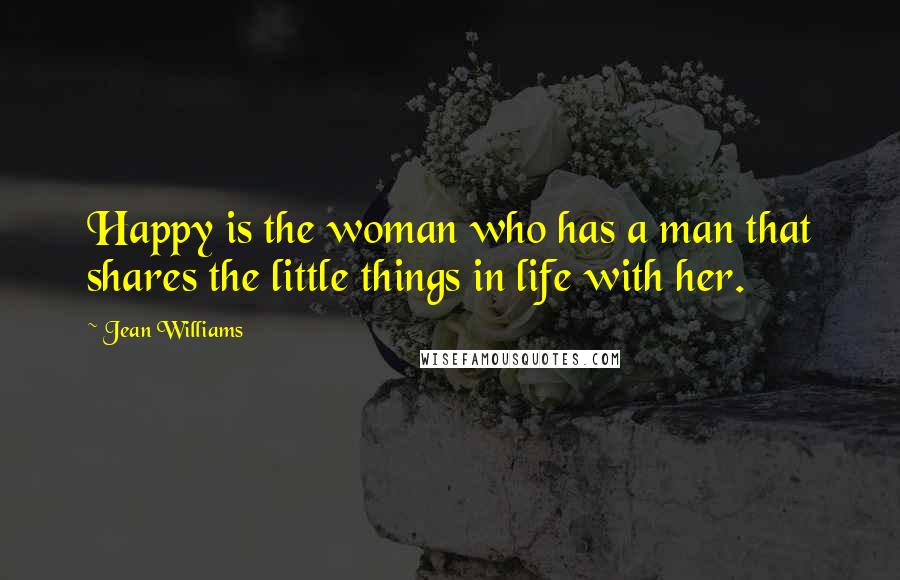 Jean Williams quotes: Happy is the woman who has a man that shares the little things in life with her.