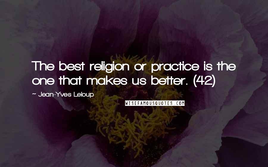 Jean-Yves Leloup quotes: The best religion or practice is the one that makes us better. (42)