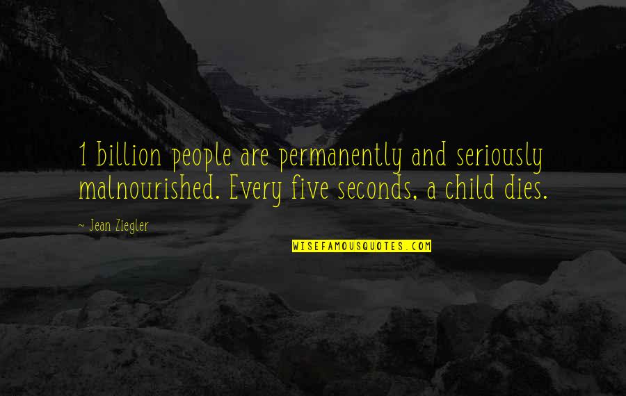 Jean Ziegler Quotes By Jean Ziegler: 1 billion people are permanently and seriously malnourished.