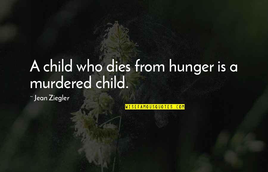 Jean Ziegler Quotes By Jean Ziegler: A child who dies from hunger is a