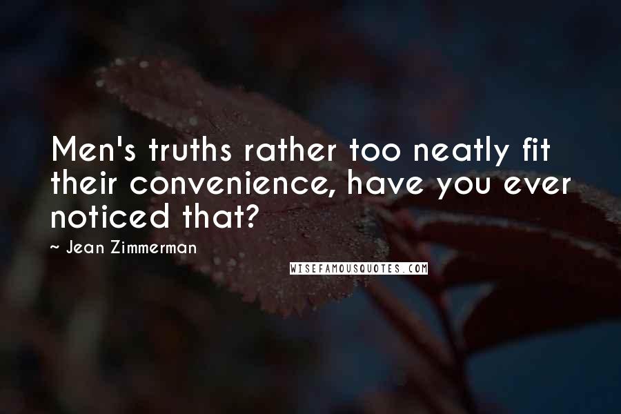 Jean Zimmerman quotes: Men's truths rather too neatly fit their convenience, have you ever noticed that?