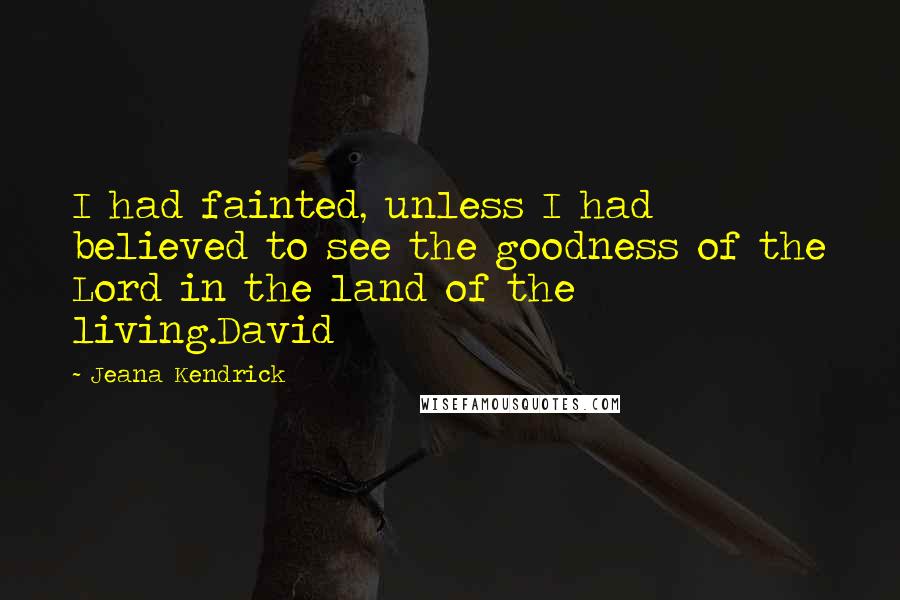 Jeana Kendrick quotes: I had fainted, unless I had believed to see the goodness of the Lord in the land of the living.David