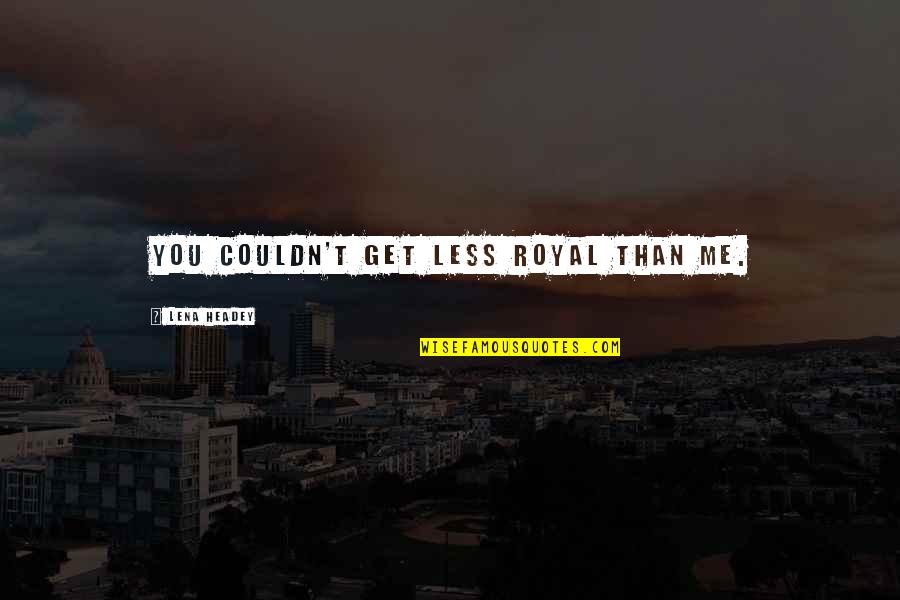 Jeanann Verlee Quotes By Lena Headey: You couldn't get less royal than me. Jeanann Verlee Quotes By Lena Headey: You couldn't get less royal than me.