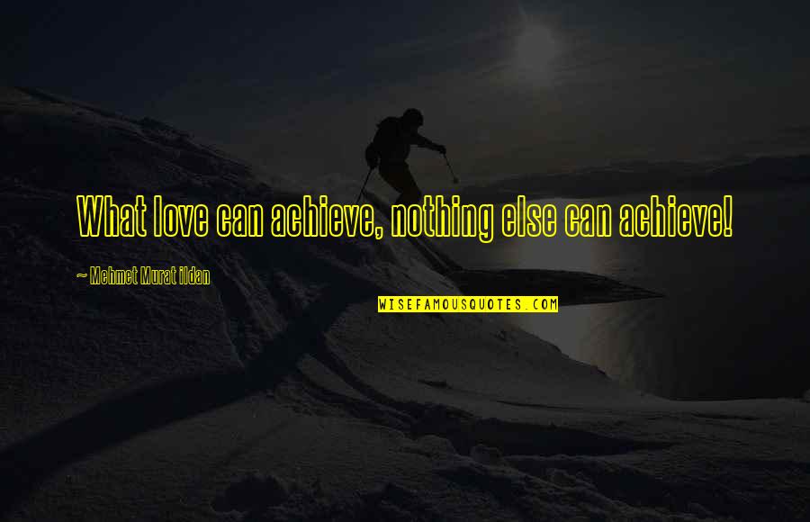 Jeanann Williams Quotes By Mehmet Murat Ildan: What love can achieve, nothing else can achieve!