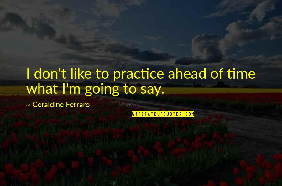 Jeanblanc Rosser Quotes By Geraldine Ferraro: I don't like to practice ahead of time Jeanblanc Rosser Quotes By Geraldine Ferraro: I don't like to practice ahead of time