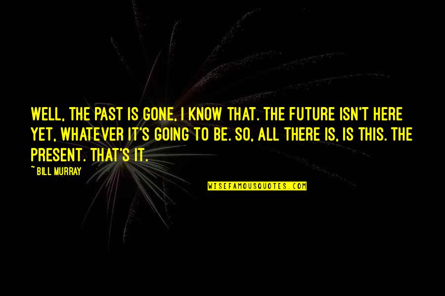 Jeandre Gerding Quotes By Bill Murray: Well, the past is gone, I know that. Jeandre Gerding Quotes By Bill Murray: Well, the past is gone, I know that.