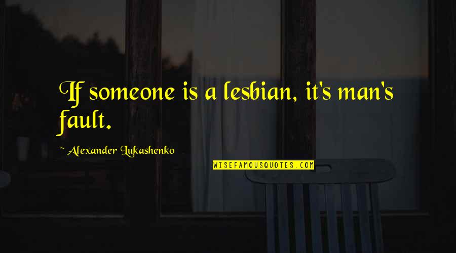Jeandre Jacobs Quotes By Alexander Lukashenko: If someone is a lesbian, it's man's fault. Jeandre Jacobs Quotes By Alexander Lukashenko: If someone is a lesbian, it's man's fault.