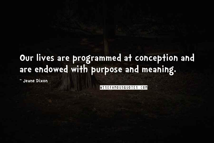 Jeane Dixon quotes: Our lives are programmed at conception and are endowed with purpose and meaning.