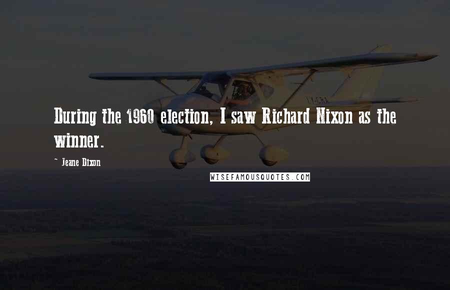 Jeane Dixon quotes: During the 1960 election, I saw Richard Nixon as the winner.