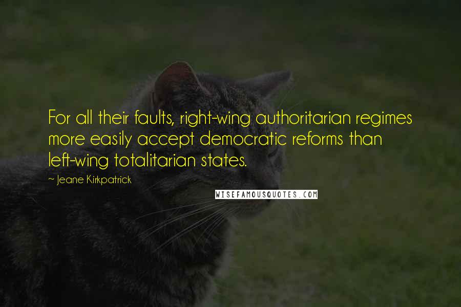 Jeane Kirkpatrick quotes: For all their faults, right-wing authoritarian regimes more easily accept democratic reforms than left-wing totalitarian states.