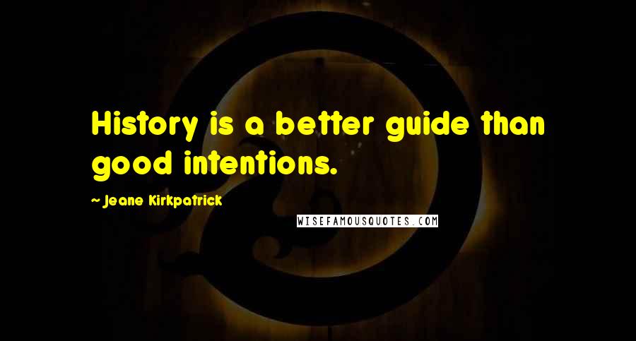 Jeane Kirkpatrick quotes: History is a better guide than good intentions.