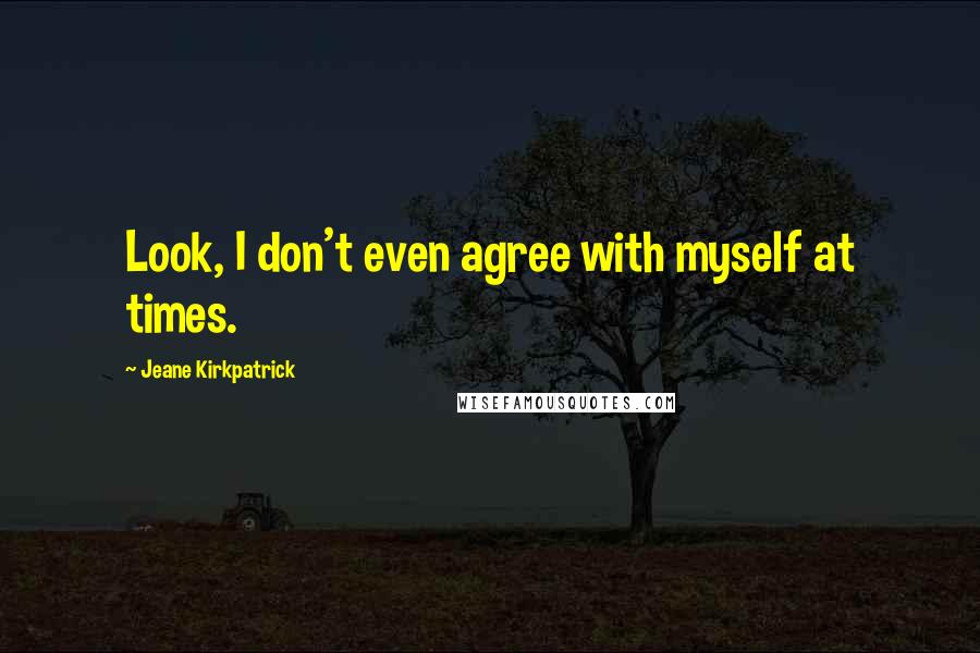 Jeane Kirkpatrick quotes: Look, I don't even agree with myself at times.