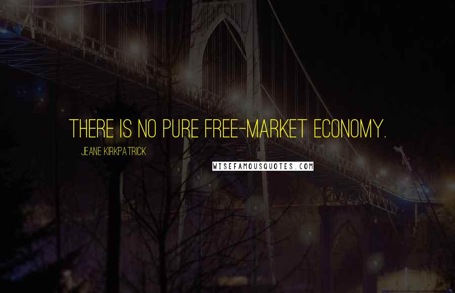 Jeane Kirkpatrick quotes: There is no pure free-market economy.