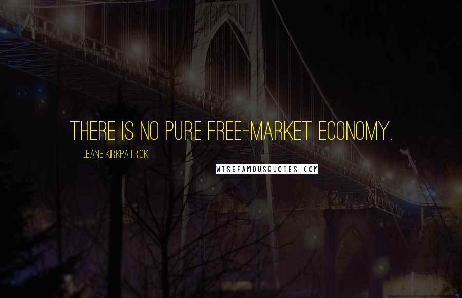 Jeane Kirkpatrick quotes: There is no pure free-market economy. Jeane Kirkpatrick quotes: There is no pure free-market economy.