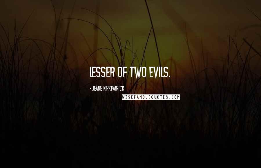 Jeane Kirkpatrick quotes: Lesser of two evils.