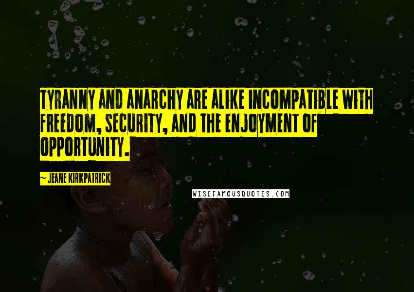 Jeane Kirkpatrick quotes: Tyranny and anarchy are alike incompatible with freedom, security, and the enjoyment of opportunity. Jeane Kirkpatrick quotes: Tyranny and anarchy are alike incompatible with freedom, security, and the enjoyment of opportunity.