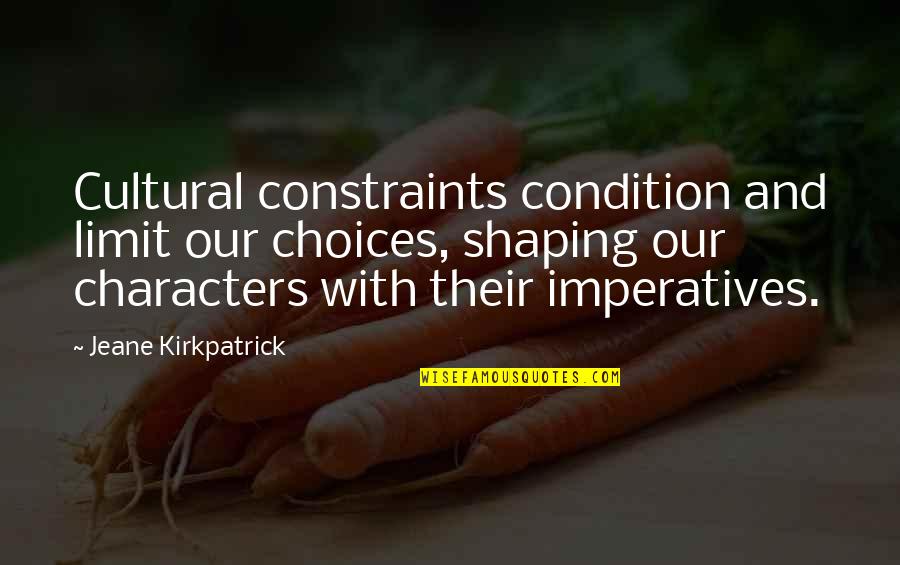 Jeane Kirkpatrick Quotes By Jeane Kirkpatrick: Cultural constraints condition and limit our choices, shaping
