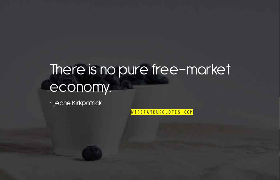 Jeane Kirkpatrick Quotes By Jeane Kirkpatrick: There is no pure free-market economy.