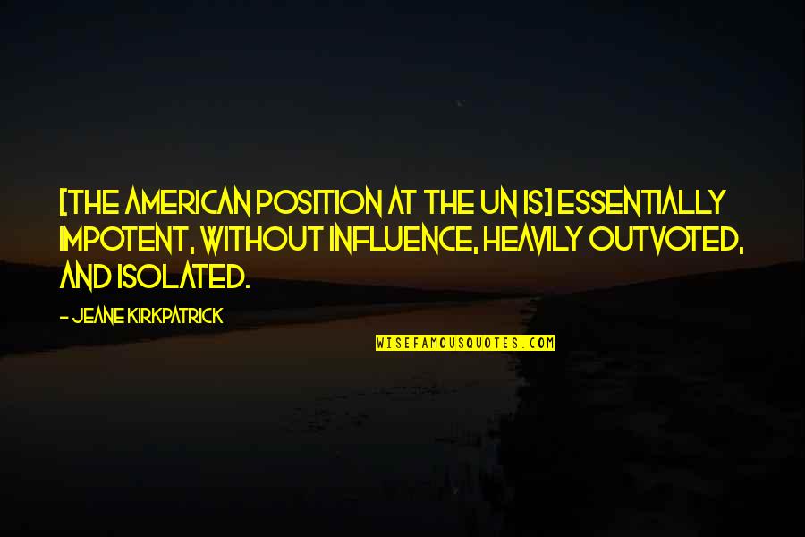 Jeane Kirkpatrick Quotes By Jeane Kirkpatrick: [The American position at the UN is] essentially