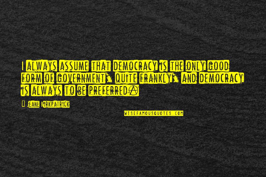Jeane Kirkpatrick Quotes By Jeane Kirkpatrick: I always assume that democracy is the only