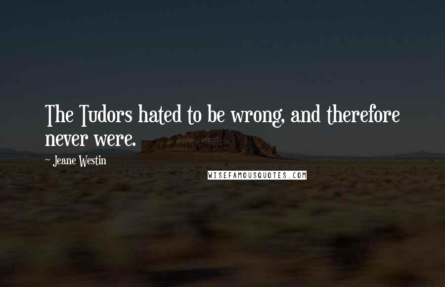 Jeane Westin quotes: The Tudors hated to be wrong, and therefore never were.