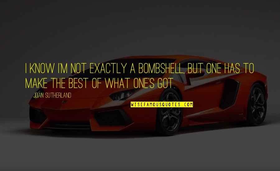 Jeaneal Alexander Quotes By Joan Sutherland: I know I'm not exactly a bombshell, but Jeaneal Alexander Quotes By Joan Sutherland: I know I'm not exactly a bombshell, but