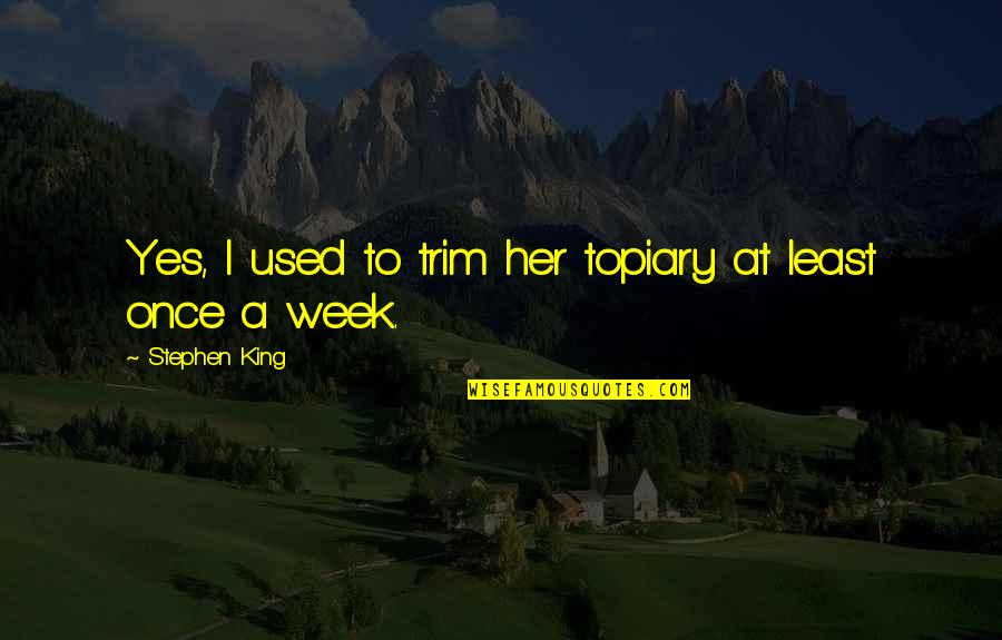 Jeaneal Alexander Quotes By Stephen King: Yes, I used to trim her topiary at Jeaneal Alexander Quotes By Stephen King: Yes, I used to trim her topiary at