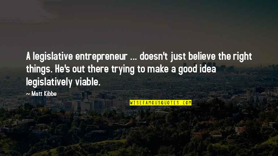 Jeanenne Kienle Quotes By Matt Kibbe: A legislative entrepreneur ... doesn't just believe the Jeanenne Kienle Quotes By Matt Kibbe: A legislative entrepreneur ... doesn't just believe the