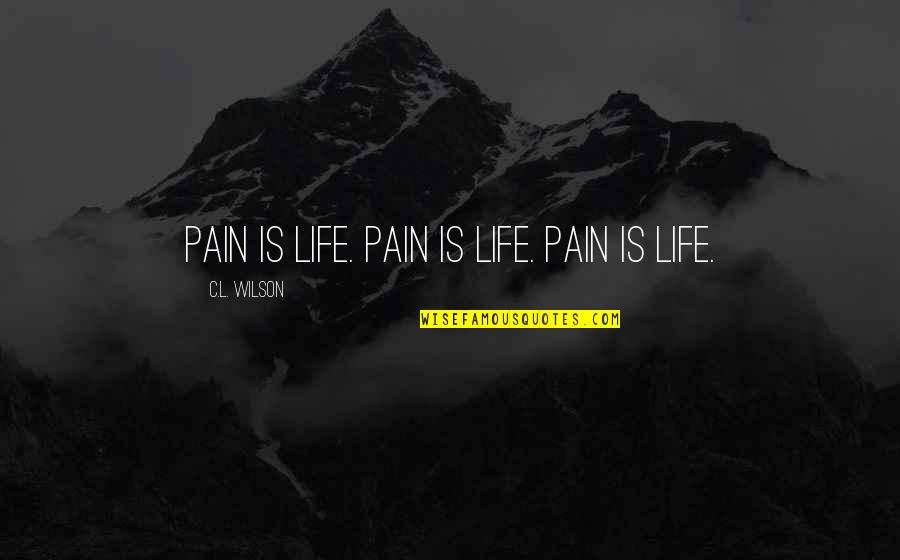 Jeanenne Lamarsh Quotes By C.L. Wilson: Pain is life. Pain is life. Pain is Jeanenne Lamarsh Quotes By C.L. Wilson: Pain is life. Pain is life. Pain is