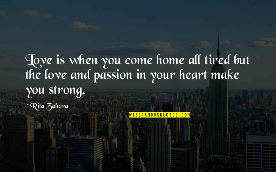 Jeanenne Macon Quotes By Rita Zahara: Love is when you come home all tired