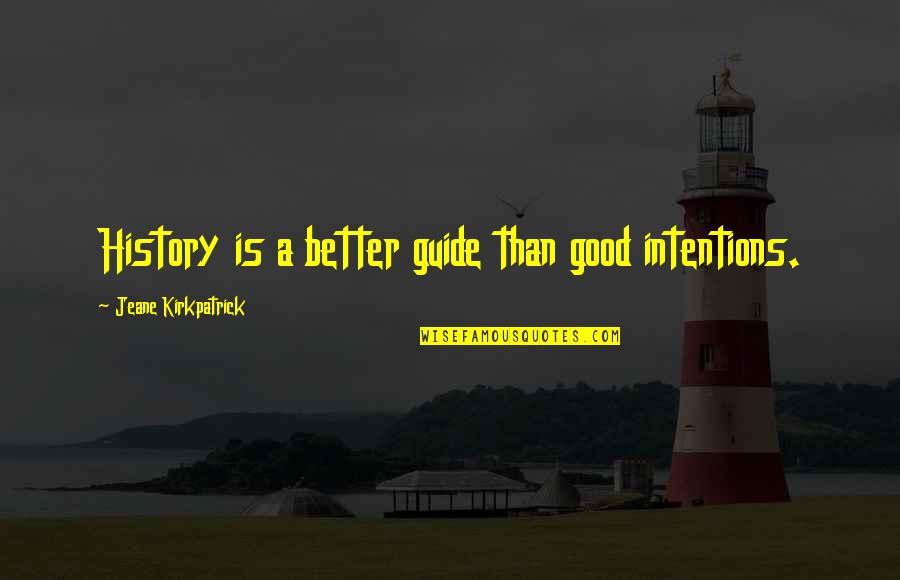 Jeane's Quotes By Jeane Kirkpatrick: History is a better guide than good intentions.