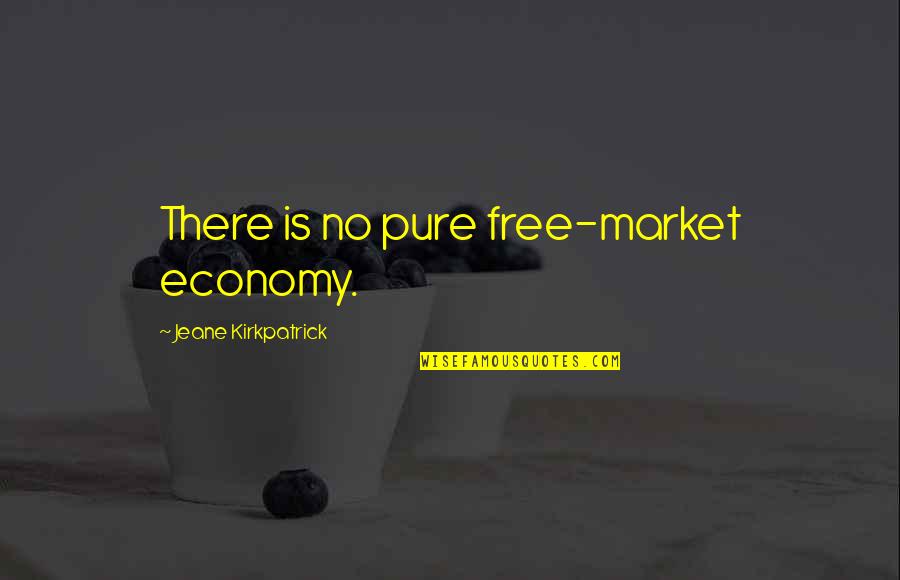 Jeane's Quotes By Jeane Kirkpatrick: There is no pure free-market economy.