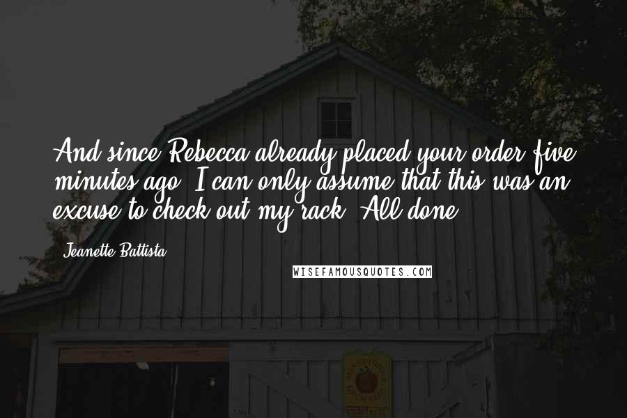 Jeanette Battista quotes: And since Rebecca already placed your order five minutes ago, I can only assume that this was an excuse to check out my rack. All done?