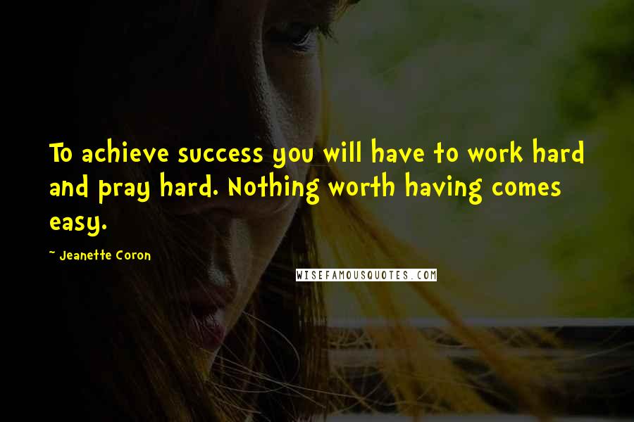 Jeanette Coron quotes: To achieve success you will have to work hard and pray hard. Nothing worth having comes easy.