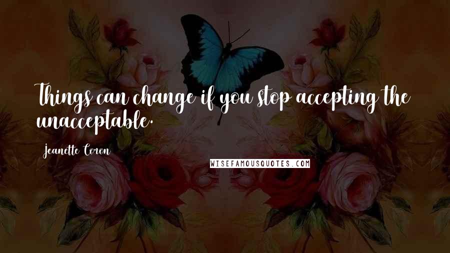 Jeanette Coron quotes: Things can change if you stop accepting the unacceptable. Jeanette Coron quotes: Things can change if you stop accepting the unacceptable.