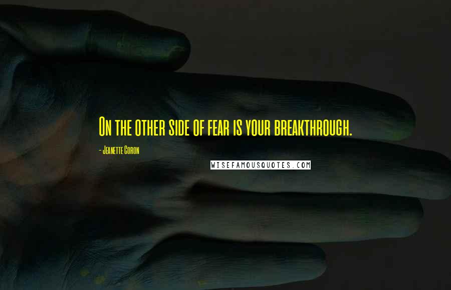 Jeanette Coron quotes: On the other side of fear is your breakthrough. Jeanette Coron quotes: On the other side of fear is your breakthrough.