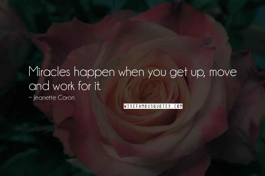 Jeanette Coron quotes: Miracles happen when you get up, move and work for it.