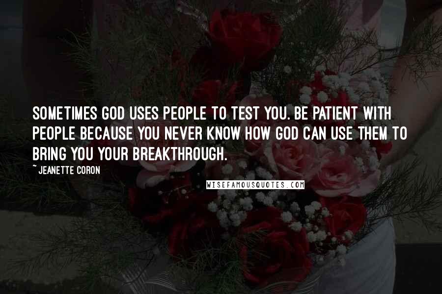 Jeanette Coron quotes: Sometimes God uses people to test you. Be patient with people because you never know how God can use them to bring you your breakthrough. Jeanette Coron quotes: Sometimes God uses people to test you. Be patient with people because you never know how God can use them to bring you your breakthrough.