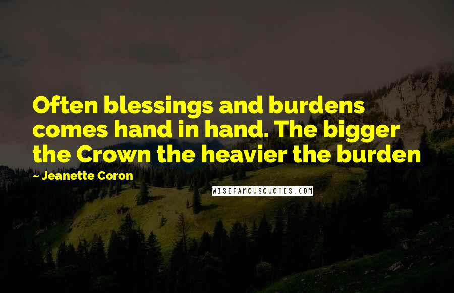 Jeanette Coron quotes: Often blessings and burdens comes hand in hand. The bigger the Crown the heavier the burden