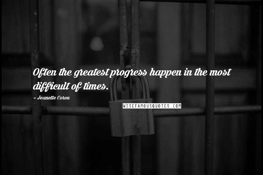 Jeanette Coron quotes: Often the greatest progress happen in the most difficult of times.