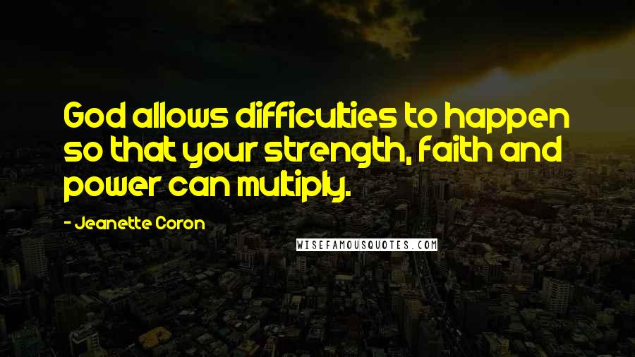 Jeanette Coron quotes: God allows difficulties to happen so that your strength, faith and power can multiply. Jeanette Coron quotes: God allows difficulties to happen so that your strength, faith and power can multiply.