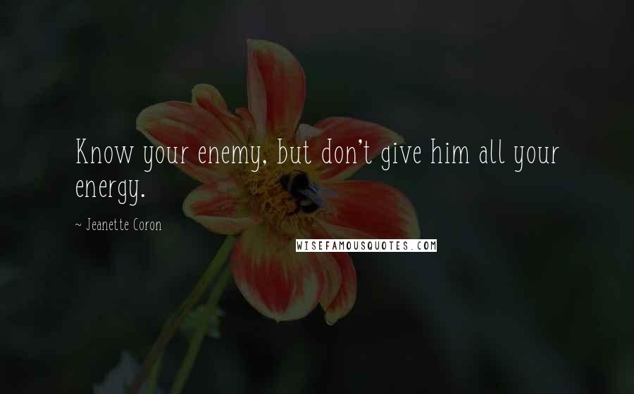 Jeanette Coron quotes: Know your enemy, but don't give him all your energy.