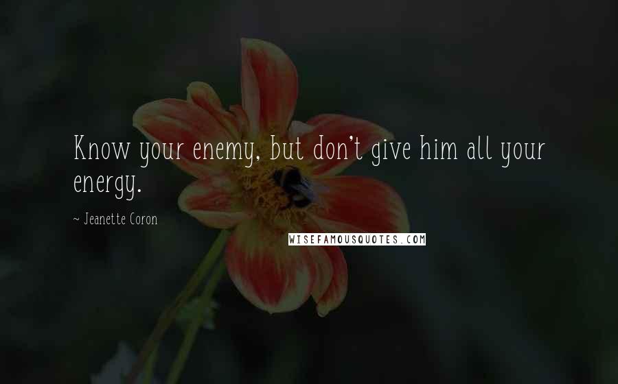 Jeanette Coron quotes: Know your enemy, but don't give him all your energy. Jeanette Coron quotes: Know your enemy, but don't give him all your energy.