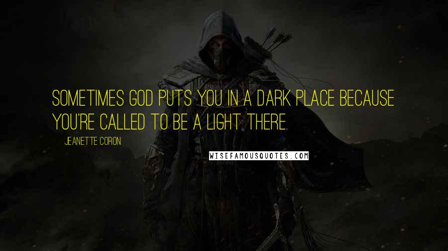 Jeanette Coron quotes: Sometimes God puts you in a dark place because you're called to be a light there. Jeanette Coron quotes: Sometimes God puts you in a dark place because you're called to be a light there.