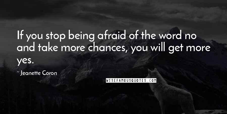 Jeanette Coron quotes: If you stop being afraid of the word no and take more chances, you will get more yes.