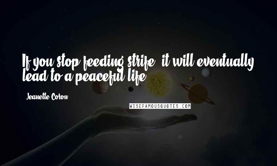 Jeanette Coron quotes: If you stop feeding strife, it will eventually lead to a peaceful life.